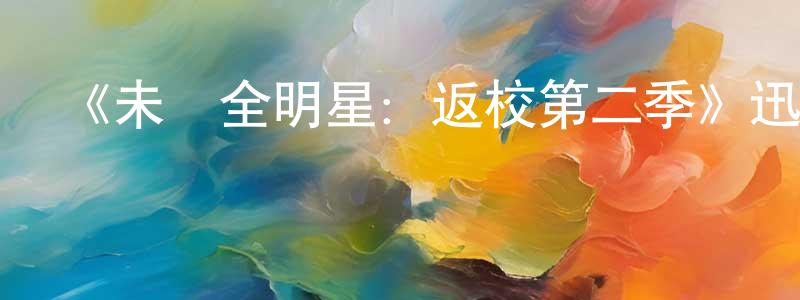 蔡宗寶發布《未來全明星：返校第二季》迅雷下載/在線觀看-都市情感-美劇天堂